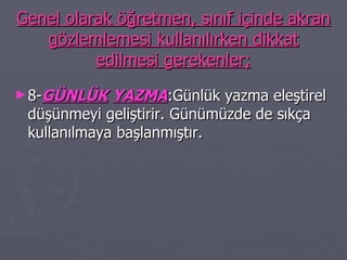 Genel olarak öğretmen, sınıf içinde akran gözlemlemesi kullanılırken dikkat edilmesi gerekenler; 8- GÜNLÜK   YAZMA :Günlük yazma eleştirel düşünmeyi geliştirir. Günümüzde de sıkça kullanılmaya başlanmıştır. 