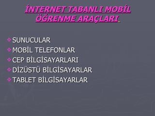 İNTERNET TABANLI MOBİL ÖĞRENME ARAÇLARI   SUNUCULAR MOBİL TELEFONLAR CEP BİLGİSAYARLARI DİZÜSTÜ BİLGİSAYARLAR TABLET BİLGİSAYARLAR 