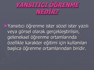 YANSITICI ÖĞRENME NEDİR? Yansıtıcı öğrenme ister sözel ister yazılı veya görsel olarak gerçekleştirilsin, geleneksel öğrenme ortamlarında özellikle karakter eğitimi için kullanılan başlıca öğrenme ortamlarından biridir. 