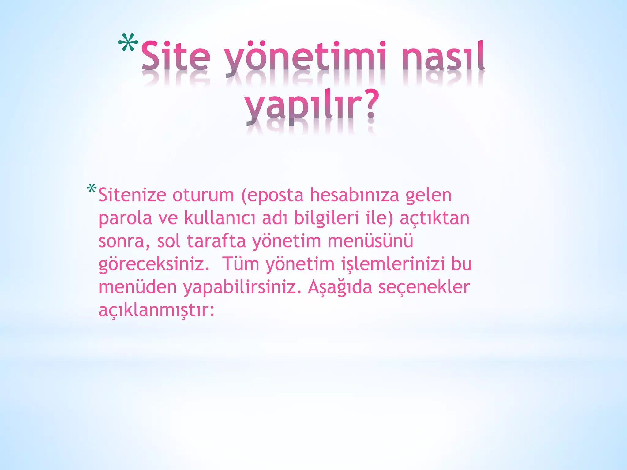*
*Sitenize oturum (eposta hesabınıza gelen
parola ve kullanıcı adı bilgileri ile) açtıktan
sonra, sol tarafta yönetim menüsünü
göreceksiniz. Tüm yönetim işlemlerinizi bu
menüden yapabilirsiniz. Aşağıda seçenekler
açıklanmıştır:
 