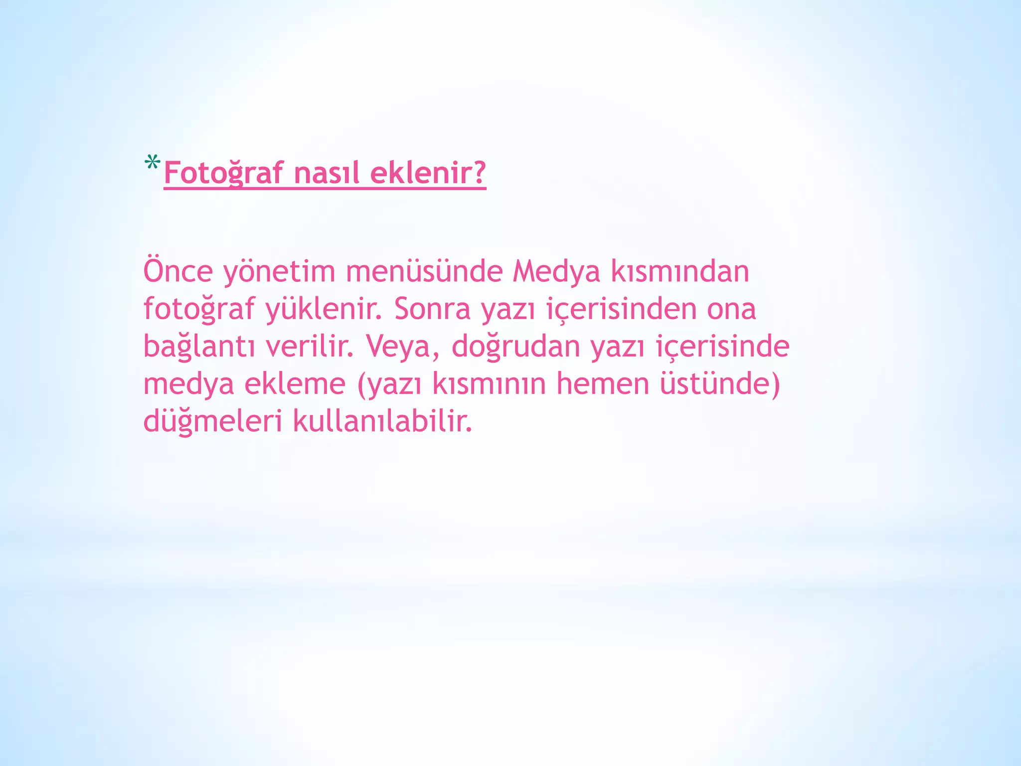 *Fotoğraf nasıl eklenir?
Önce yönetim menüsünde Medya kısmından
fotoğraf yüklenir. Sonra yazı içerisinden ona
bağlantı verilir. Veya, doğrudan yazı içerisinde
medya ekleme (yazı kısmının hemen üstünde)
düğmeleri kullanılabilir.
 