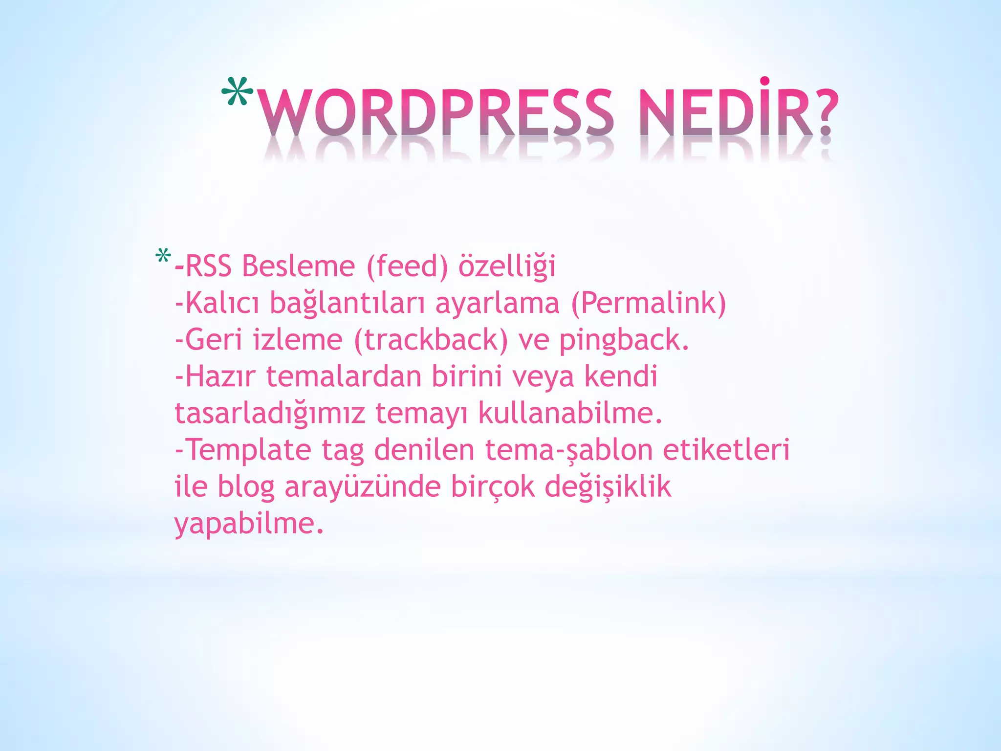 *
*-RSS Besleme (feed) özelliği
-Kalıcı bağlantıları ayarlama (Permalink)
-Geri izleme (trackback) ve pingback.
-Hazır temalardan birini veya kendi
tasarladığımız temayı kullanabilme.
-Template tag denilen tema-şablon etiketleri
ile blog arayüzünde birçok değişiklik
yapabilme.
 