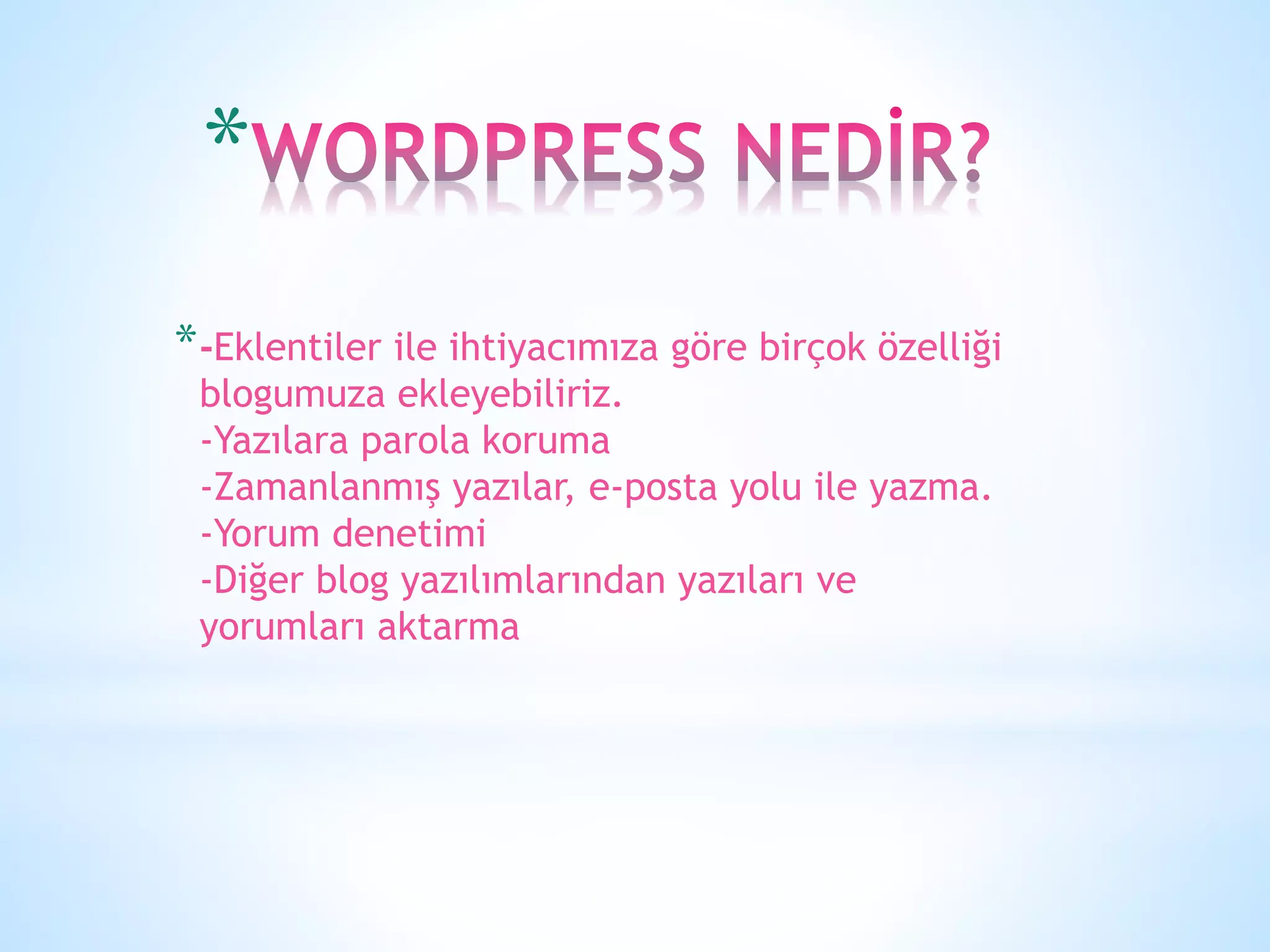 *
*-Eklentiler ile ihtiyacımıza göre birçok özelliği
blogumuza ekleyebiliriz.
-Yazılara parola koruma
-Zamanlanmış yazılar, e-posta yolu ile yazma.
-Yorum denetimi
-Diğer blog yazılımlarından yazıları ve
yorumları aktarma
 