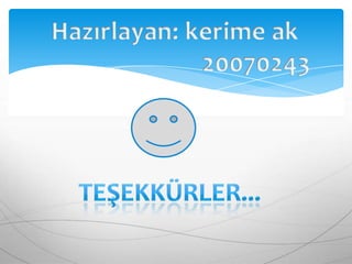 Hazırlayan: kerime ak20070243TEŞEKKÜRLER...