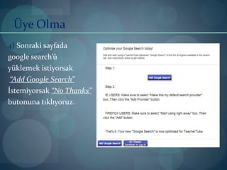 Üye Olma4) Sonraki sayfadagoogle search’ü yüklemek istiyorsak“Add Google Search”İstemiyorsak“No Thanks” butonunatıklıyoruz.