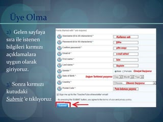 Üye Olma2)  Gelen sayfayasıra ile istenenbilgileri kırmızı açıklamalara uygun olarakgiriyoruz.3) Sonra kırmızı kutudakiSubmit ‘e tıklıyoruz