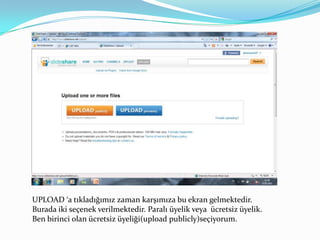 UPLOAD ‘a tıkladığımız zaman karşımıza bu ekran gelmektedir. Burada iki seçenek verilmektedir. Paralı üyelik veya  ücretsiz üyelik. Ben birinci olan ücretsiz üyeliği(uploadpublicly)seçiyorum.