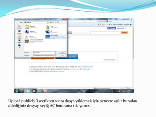 Uploadpublicly ‘i seçtikten sonra dosya yüklemek için pencere açılır buradan dilediğiniz dosyayı seçiğ AÇ butonuna tıklıyoruz.