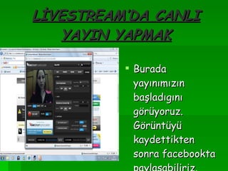 LİVESTREAM’DA CANLI YAYIN YAPMAK Burada yayınımızın başladıgını görüyoruz. Görüntüyü kaydettikten sonra facebookta paylaşabiliriz. 