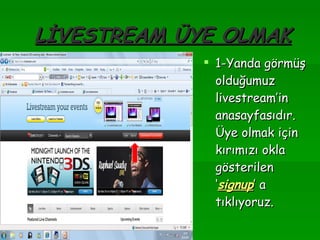 LİVESTREAM ÜYE OLMAK 1-Yanda görmüş olduğumuz livestream’in anasayfasıdır. Üye olmak için kırımızı okla gösterilen ‘ signup ’ a tıklıyoruz. 