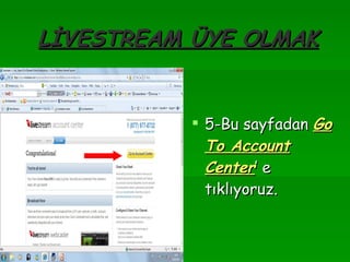 LİVESTREAM ÜYE OLMAK 5-Bu sayfadan  Go   To Account   Center ’ e tıklıyoruz. 