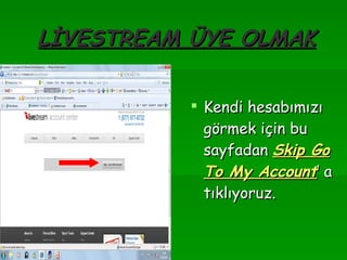 LİVESTREAM ÜYE OLMAK Kendi hesabımızı görmek için bu sayfadan  Skip Go To My Account ’ a tıklıyoruz. 