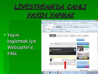 LİVESTREAM’DA CANLI YAYIN YAPMAK Yayını başlatmak için Webcaster’e tıkla. 
