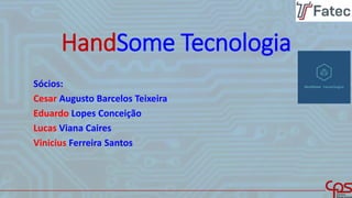 HandSome Tecnologia
Sócios:
Cesar Augusto Barcelos Teixeira
Eduardo Lopes Conceição
Lucas Viana Caires
Vinicius Ferreira Santos
1
 