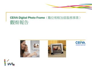 CEIVA Digital Photo Frame（數位相框加值服務事業）
觀察報告
 