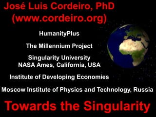 José Luis Cordeiro, PhD
(www.cordeiro.org)
HumanityPlus
The Millennium Project
Singularity University
NASA Ames, Californi...