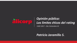 Opinión pública:
Los límites éticos del rating
Patricio Jaramillo S.
CADE 2017 – Día 3 diciembre 01
 
