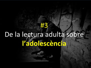 #3	
 
De	
 la	
 lectura	
 adulta	
 sobre	
 
l’adolescència	
 
 