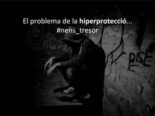 El	
 problema	
 de	
 la	
 hiperprotecció...	
 
#nens_tresor	
 
	
 
(Domingo	
 Comas,	
 2006)	
 
 