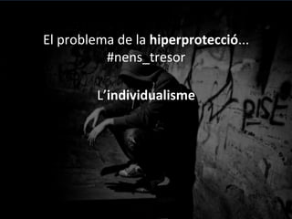 El	
 problema	
 de	
 la	
 hiperprotecció...	
 
#nens_tresor	
 
L’individualisme	
 
	
 
(Victòria	
 Camps,	
 2008)	
 
 
