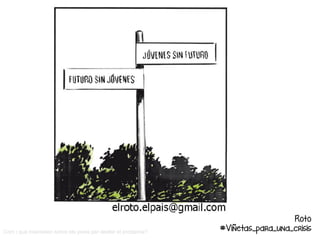 El Roto. El País. 14 de febrer de gener de 2011
Com i què trasmeten sobre els joves per desfer el problema?
Roto
#Viñetas_para_una_crisis
 