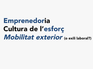 Emprenedoria
Cultura de l’esforç
Mobilitat exterior (o exili laboral?)
 