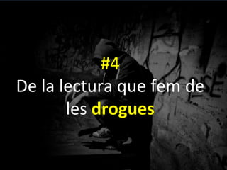 #4	
 
De	
 la	
 lectura	
 que	
 fem	
 de	
 
les	
 drogues	
 
 