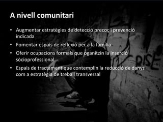 •  Del	
 “ja	
 sé	
 que	
 em	
 passo”	
 a	
 “la	
 mo@vació	
 al	
 canvi”.	
 
•  Del	
 “ho	
 porto	
 bé”	
 al	
 ”porta-­‐ho	
 millor”.	
 
•  De	
 “l'es@c	
 estancat”	
 al	
 “canvia	
 de	
 context”.	
 
•  De	
 “el	
 problema	
 són	
 les	
 drogues”	
 a	
 “el	
 problema	
 ets	
 tu”.	
 
•  Del	
 “Vaig	
 per	
 lliure”	
 a	
 “pautes	
 d’ús”.	
 
‘La	
 manera	
 més	
 segura	
 //	
 per	
 evitar-­‐te	
 problemes	
 passa	
 per	
 no	
 
consumir-­‐les’	
 
	
 
A	
 nivell	
 individual	
 
 