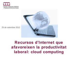 25 de setembre 2012




           Recursos d’Internet que
         afavoreixen la productivitat
          laboral: cloud computing
 