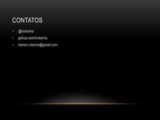 CONTATOS
•   @hvitorino
•   github.com/hvitorino
•   hamon.vitorino@gmail.com
 