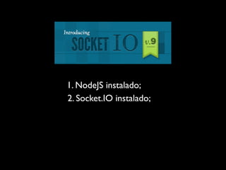 1. NodeJS instalado;
2. Socket.IO instalado;
 