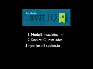 1. NodeJS instalado;
 2. Socket.IO instalado;
$ npm install socket.io
 