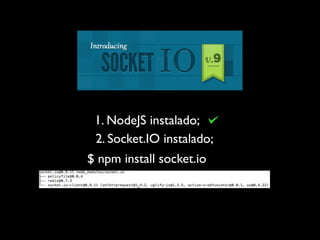 1. NodeJS instalado;
 2. Socket.IO instalado;
$ npm install socket.io
 