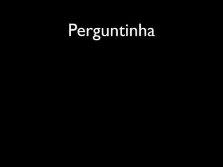Perguntinha
 