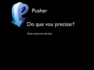 Pusher

Do que vou precisar?
Uma conta no serviço
 