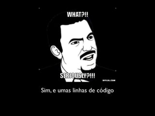 Sim, e umas linhas de código
 