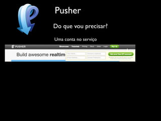 Pusher
Do que vou precisar?

Uma conta no serviço
 