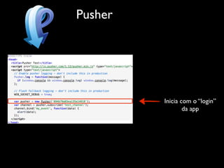 Pusher




         Inicia com o “login”
                 da app
 