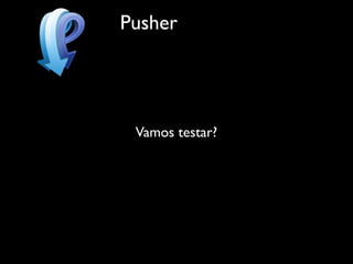 Pusher




 Vamos testar?
 
