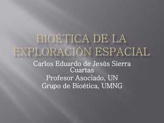 Carlos Eduardo de Jesús Sierra
           Cuartas
    Profesor Asociado, UN
  Grupo de Bioética, UMNG
 