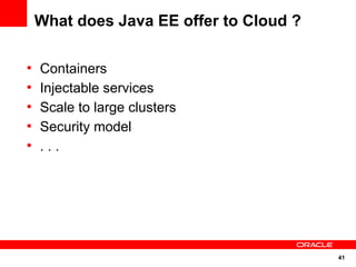 What does Java EE offer to Cloud ?

●
    Containers
●
    Injectable services
●
    Scale to large clusters
●
    Security model
●
    ...




                                         41
 