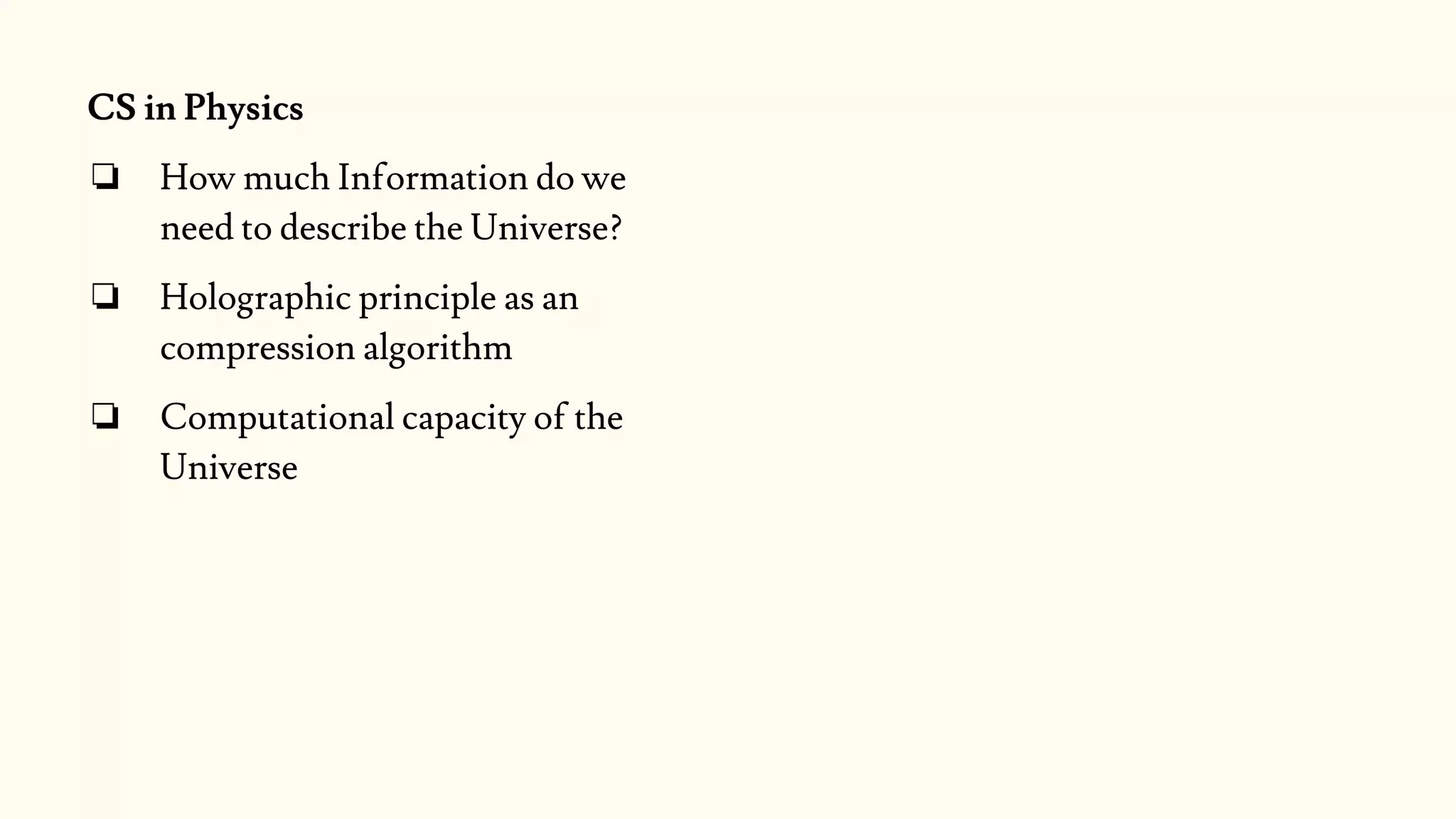 CS in Physics
❏ How much Information do we
need to describe the Universe?
❏ Holographic principle as an
compression algorithm
❏ Computational capacity of the
Universe
 