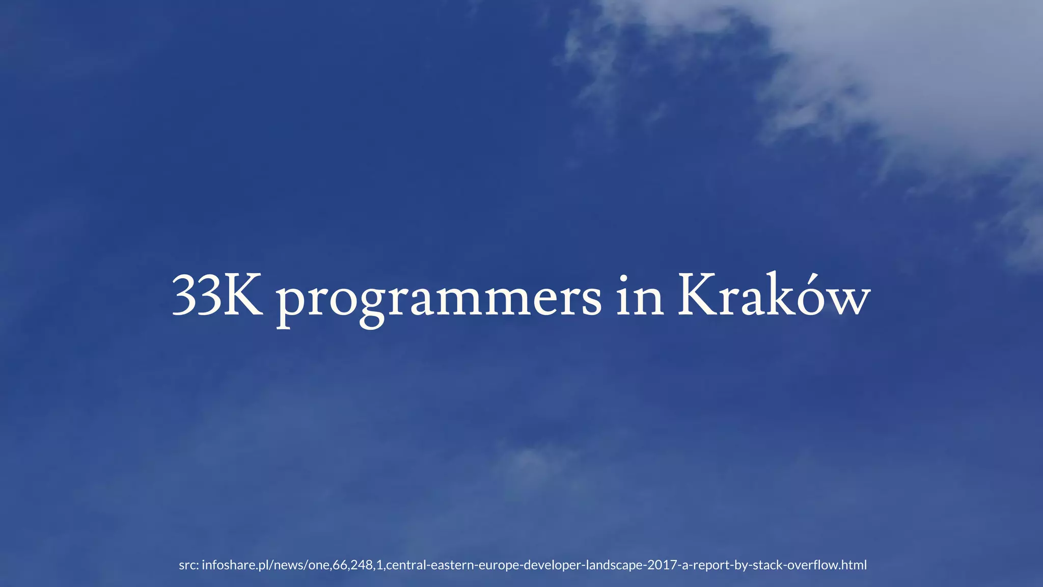 src: infoshare.pl/news/one,66,248,1,central-eastern-europe-developer-landscape-2017-a-report-by-stack-overflow.html
33K programmers in Kraków
 