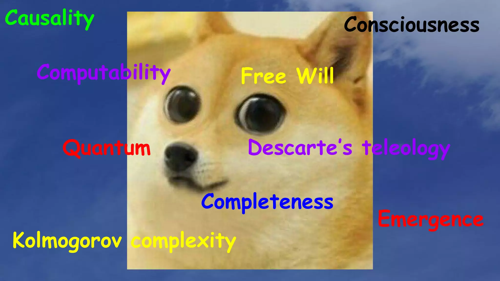 Quantum
Completeness
Free Will
Emergence
Consciousness
Kolmogorov complexity
Computability
Descarte’s teleology
Causality
 