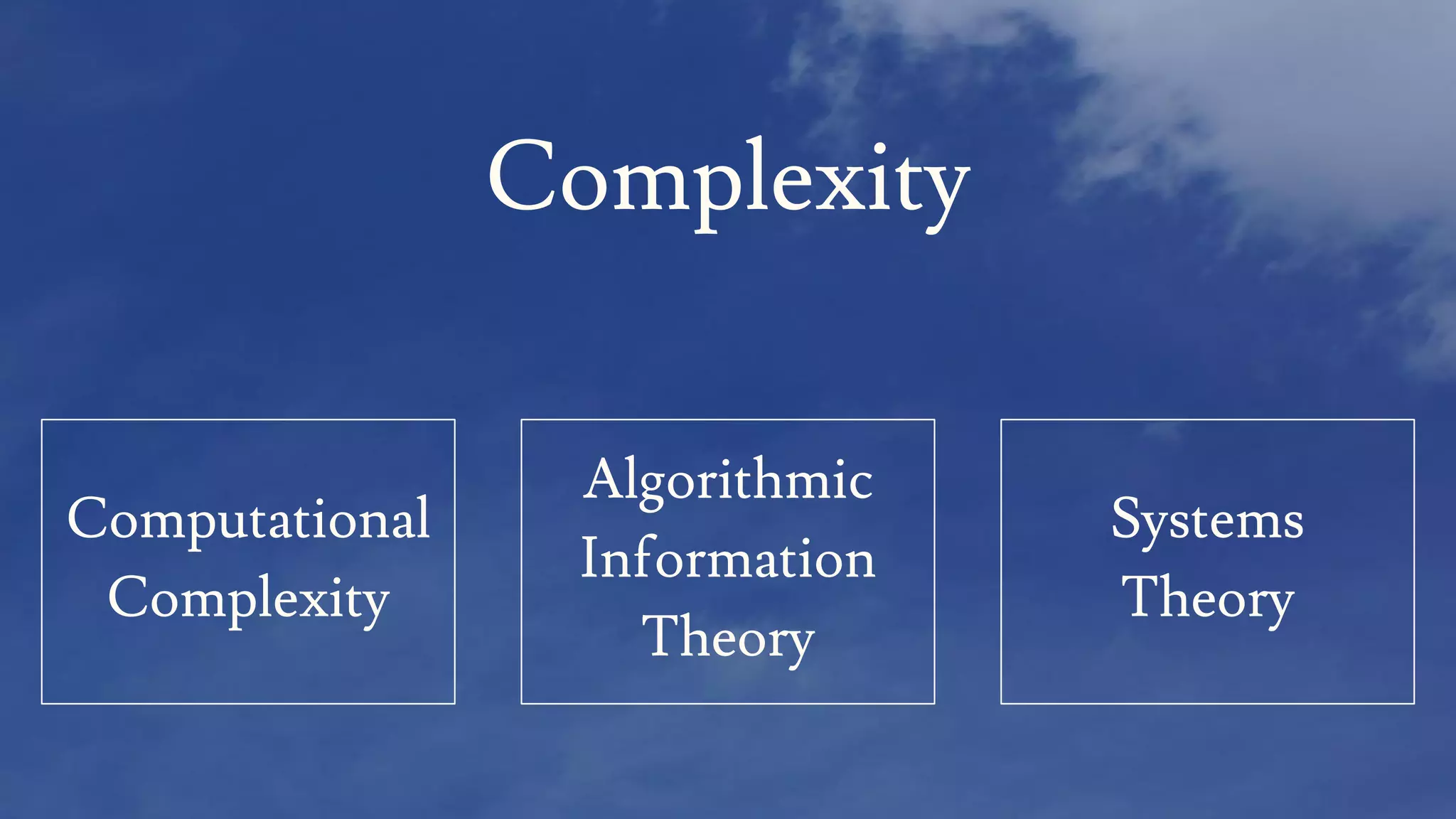 Complexity
Algorithmic
Information
Theory
Systems
Theory
Computational
Complexity
 