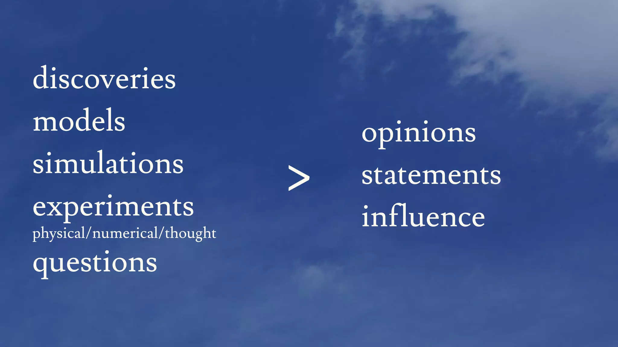 discoveries
models
simulations
experiments
physical/numerical/thought
questions
opinions
statements
influence
>
 