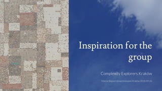 Inspiration for the
group
Complexity Explorers Kraków
Marcin Stępień @marcinstepien Kraków 2018-09-26
 