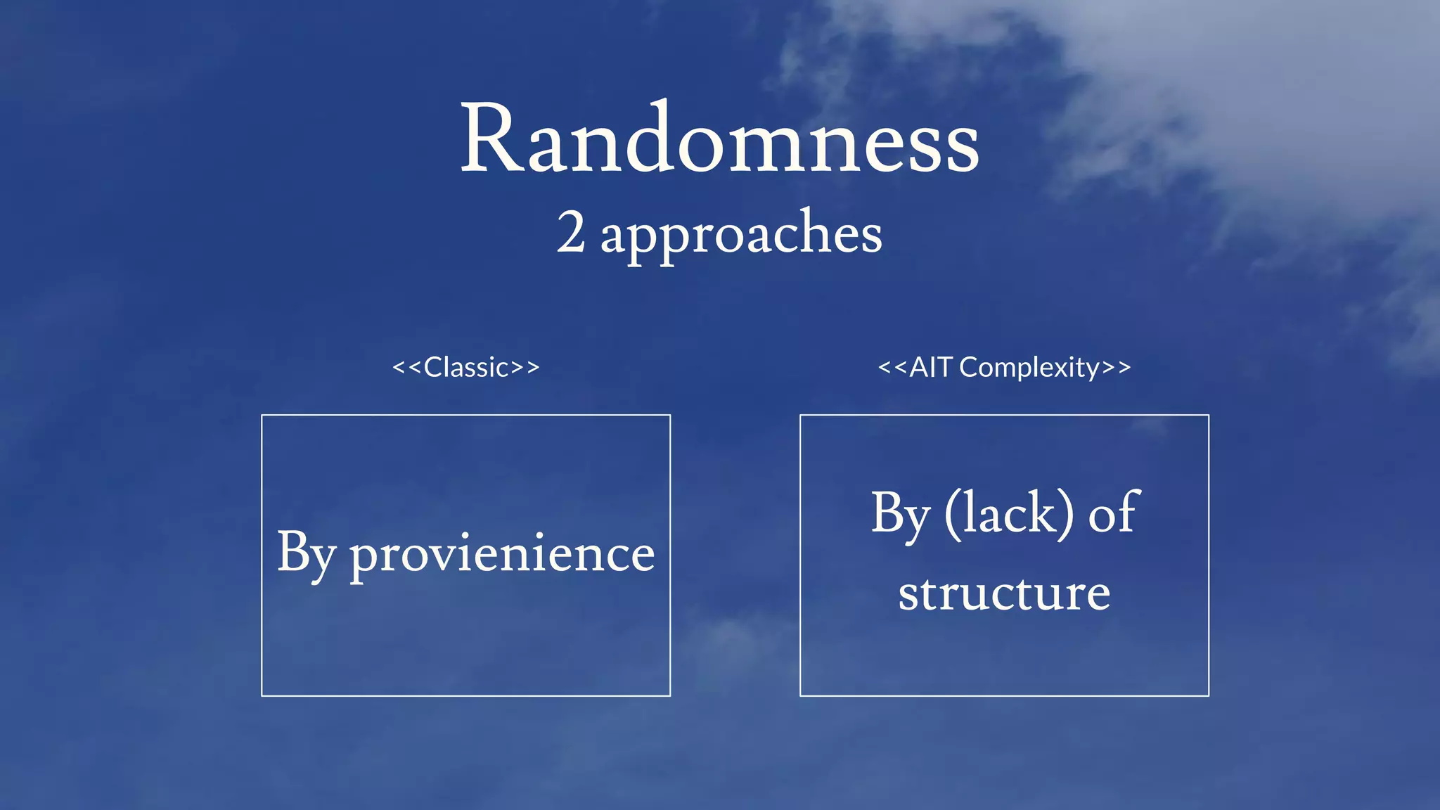 Randomness
2 approaches
By (lack) of
structure
By provienience
<<Classic>> <<AIT Complexity>>
 