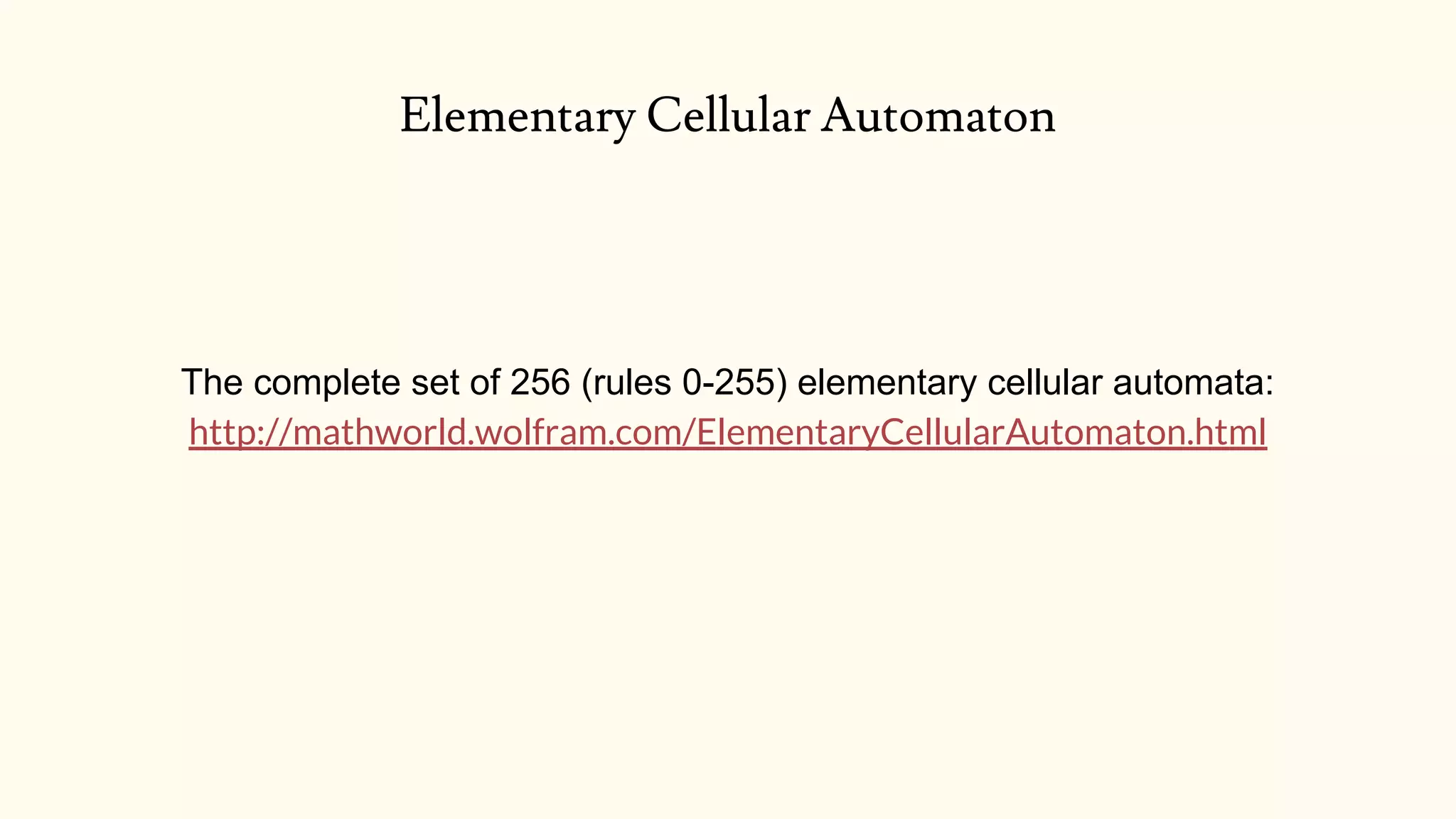 The complete set of 256 (rules 0-255) elementary cellular automata:
http://mathworld.wolfram.com/ElementaryCellularAutomaton.html
Elementary Cellular Automaton
 