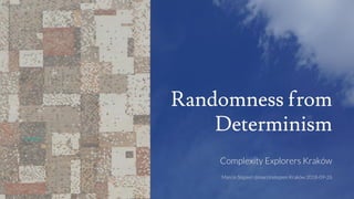 Randomness from
Determinism
Complexity Explorers Kraków
Marcin Stępień @marcinstepien Kraków 2018-09-26
 